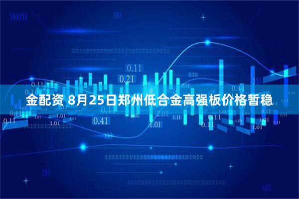 金配资 8月25日郑州低合金高强板价格暂稳