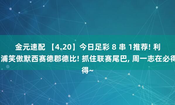金元速配 【4.20】今日足彩 8 串 1推荐! 利物浦笑傲默西赛德郡德比! 抓住联赛尾巴, 周一志在必得~