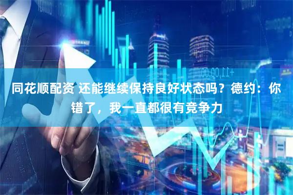 同花顺配资 还能继续保持良好状态吗?德约:你错了,我一直都很有竞争力