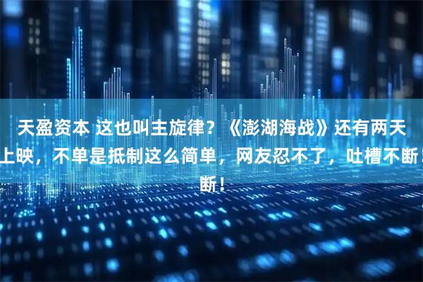 天盈资本 这也叫主旋律？《澎湖海战》还有两天上映，不单是抵制这么简单，网友忍不了，吐槽不断！