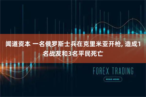 闻道资本 一名俄罗斯士兵在克里米亚开枪, 造成1名战友和3名平民死亡