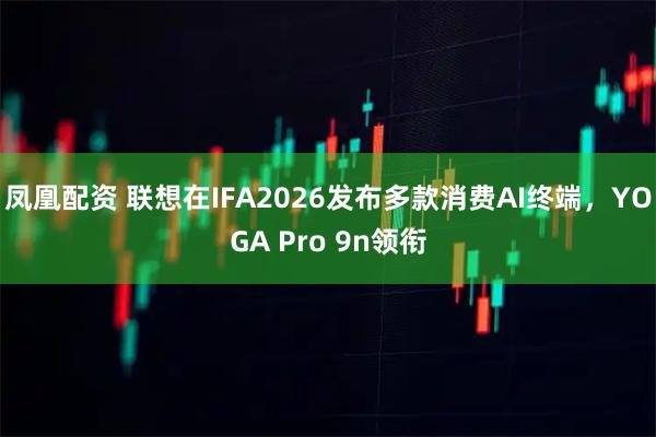 凤凰配资 联想在IFA2026发布多款消费AI终端，YOGA Pro 9n领衔